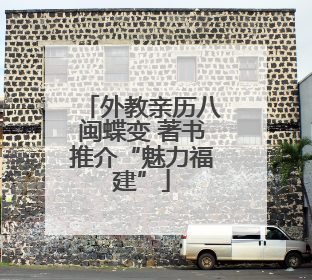 外教亲历八闽蝶变 著书推介“魅力福建”